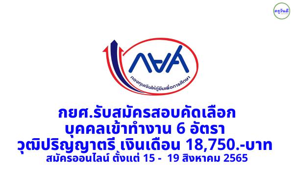 กยศ.รับสมัครสอบคัดเลือกบุคคลเข้าทำงาน 6 อัตรา วุฒิปริญญาตรี เงินเดือน 18,750.-บาท สมัครออนไลน์บัดนี้-19ส.ค.65