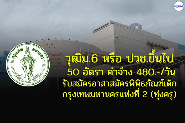 วุฒิม.6 หรือ ปวช.ขึ้นไป 50 อัตรา รับสมัครอาสาสมัครพิพิธภัณฑ์เด็กกรุงเทพมหานครแห่งที่ 2 (ทุ่งครุ)