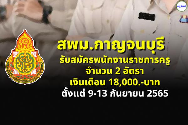 สพม.กาญจนบุรี รับสมัครพนักงานราชการครู 2 อัตรา ตั้งแต่วันที่ 9 - 13 กันยายน 2565 (ไม่เว้นวันหยุดราชการ)