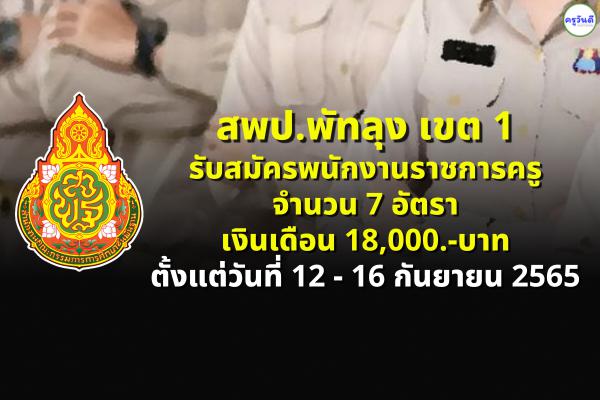 สพป.พัทลุง เขต 1 รับสมัครพนักงานราชการครู 7 อัตรา ตั้งแต่วันที่ 12 - 16 กันยายน 2565