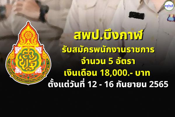 สพป.บึงกาฬ รับสมัครพนักงานราชการทั่วไป 5 อัตรา เงินเดือน 18,000.- บาท ตั้งแต่วันที่ 12 - 16 กันยายน 2565