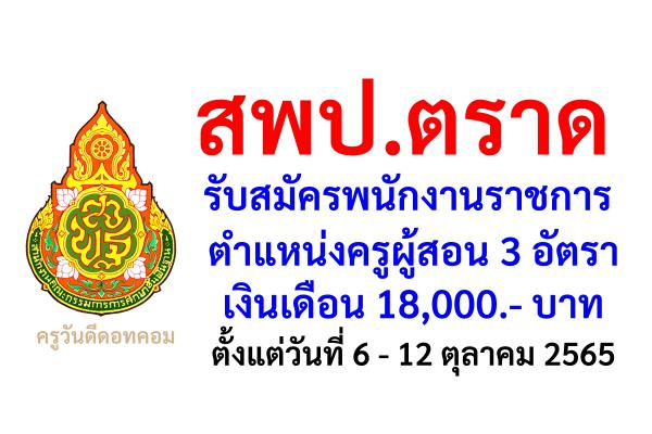 สพป.ตราด รับสมัครพนักงานราชการครู 3 อัตรา เงินเดือน 18,000.- บาท ตั้งแต่วันที่ 6 - 12 ตุลาคม 2565