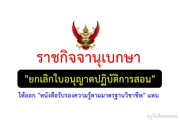 ราชกิจจานุเบกษา "ยกเลิกใบอนุญาตปฏิบัติการสอน" ให้ออก "หนังสือรับรองความรู้ตามมาตรฐานวิชาชีพ" แทน