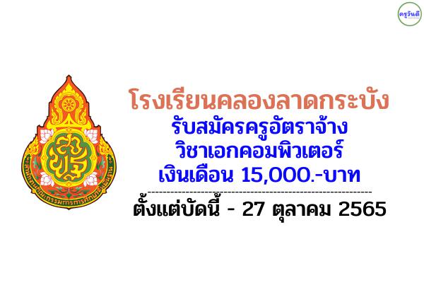 โรงเรียนคลองลาดกระบัง รับสมัครครูอัตราจ้าง วิชาคอมพิวเตอร์ เงินเดือน 15,000.-บาท แต่วันที่ 7 - 27 ตุลาคม 2565