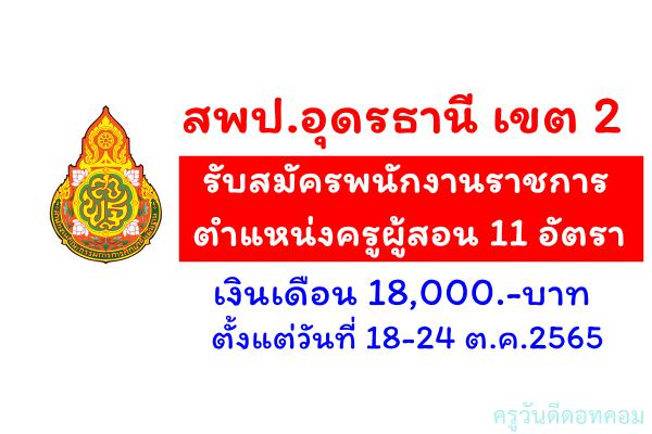 สพป.อุดรธานี เขต 2 รับสมัครพนักงานราชการครู 11 อัตรา เงินเดือน 18,000.-บาท ตั้งแต่วันที่ 18-24 ต.ค.2565