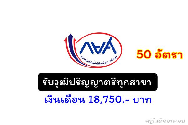 กยศ.รับสมัครสมัครวุฒิปริญญาตรีทุกสาขา 50 อัตรา เงินเดือน 18,750.- บาท ตั้งแต่วันที่ 24 พ.ย. - 2 ธ.ค.2565