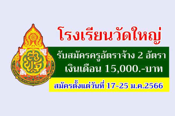 โรงเรียนวัดใหญ่ รับสมัครครูอัตราจ้าง 2 อัตรา เงินเดือน 15,000.-บาท สมัครตั้งแต่วันที่ 17-25 ม.ค.2566