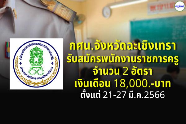 สำนักงาน กศน.จังหวัดฉะเชิงเทรา รับสมัครพนักงานราชการครู 2 อัตรา เงินเดือน 18,000.-บาท ตั้งแต่ 21-27 มี.ค.66