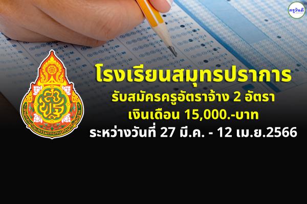 โรงเรียนสมุทรปราการ รับสมัครครูอัตราจ้าง 2 อัตรา เงินเดือน 15,000.-บาท ระหว่างวันที่ 27 มี.ค. - 12 เม.ย.2566