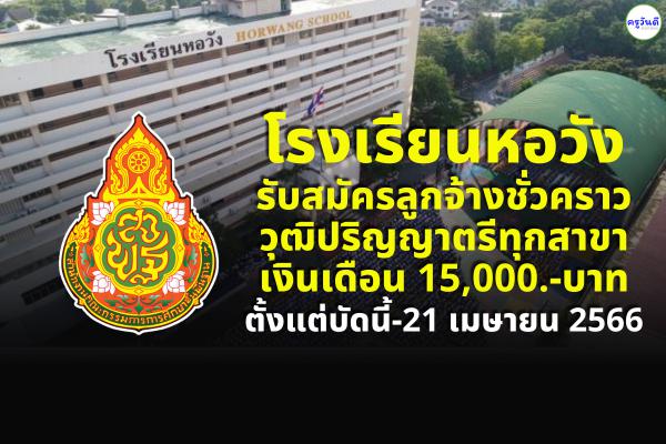 โรงเรียนหอวัง รับสมัครลูกจ้างชั่วคราว วุฒิปริญญาตรีทุกสาขา เงินเดือน 15,000.-บาท ตั้งแต่บัดนี้-21 เมษายน 2566