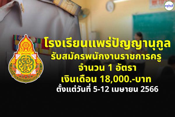 โรงเรียนแพร่ปัญญานุกูล จังหวัดแพร่ รับสมัครพนักงานราชการครู จำนวน 1 อัตรา เงินเดือน 18,000.-บาท