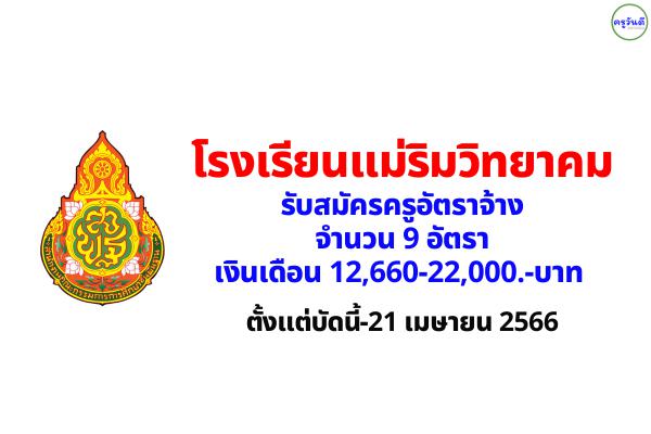 โรงเรียนแม่ริมวิทยาคม  รับสมัครครูอัตราจ้าง 9 อัตรา เงินเดือน 12,660-22,000.-บาท ตั้งแต่บัดนี้-21 เมษายน 2566