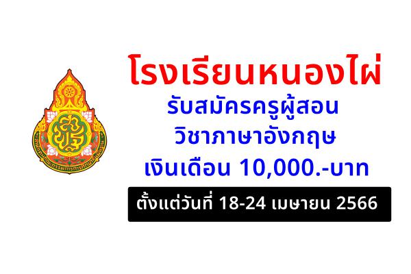 โรงเรียนหนองไผ่ รับสมัครครูผู้สอน วิชาภาษาอังกฤษ เงินเดือน 10,000.-บาท ตั้งแต่วันที่ 18-24 เมษายน 2566