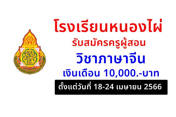 โรงเรียนหนองไผ่ รับสมัครครูผู้สอน วิชาภาษาจีน เงินเดือน 10,000.-บาท ตั้งแต่วันที่ 18-24 เมษายน 2566