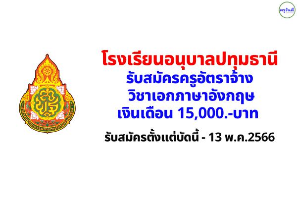 โรงเรียนอนุบาลปทุมธานี รับสมัครครูอัตราจ้าง วิชาเอกภาษาอังกฤษ เงินเดือน 15,000.-บาท ตั้งแต่บัดนี้-13 พ.ค.2566