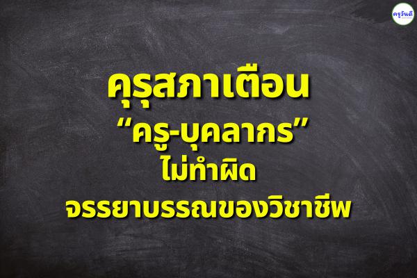 คุรุสภาเตือน “ครู-บุคลากร”ไม่ทำผิดจรรยาบรรณของวิชาชีพ