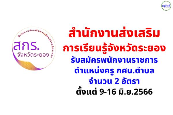 สำนักงานส่งเสริมการเรียนรู้จังหวัดระยอง รับสมัครพนักงานราชการ ตำแหน่งครู กศน.ตำบล 2 อัตรา