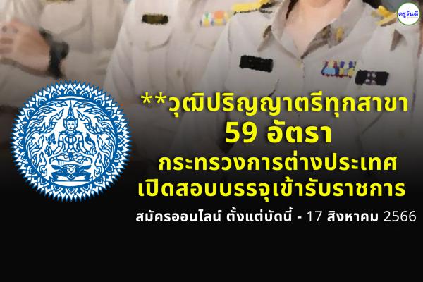 วุฒิปริญญาตรีทุกสาขา 59 อัตรา กระทรวงการต่างประเทศ เปิดสอบบรรจุเข้ารับราชการ ตั้งแต่บัดนี้ - 17 สิงหาคม 2566