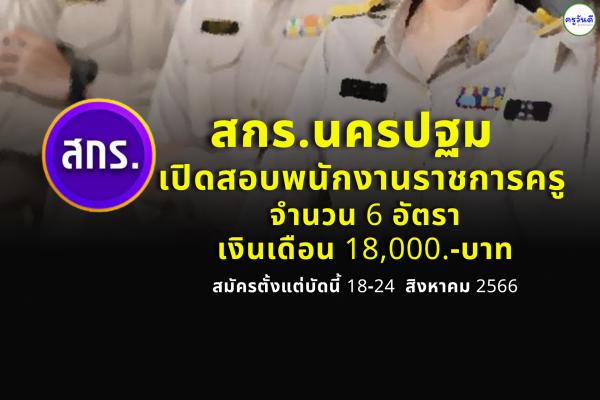 สำนักงาน สกร.นครปฐม เปิดสอบพนักงานราชการครู 6 อัตรา เงินเดือน 18,000.-บาท สมัครตั้งแต่ 18-24 สิงหาคม 2566