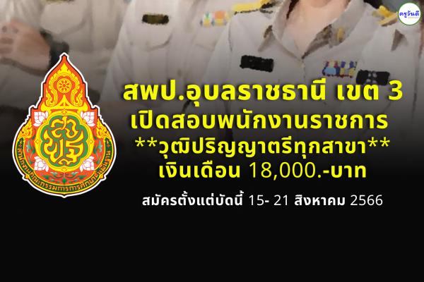 สพป.อุบลราชธานี เขต 3 เปิดสอบพนักงานราชการ วุฒิป.ตรีทุกสาขา เงินเดือน 18,000.- บาท