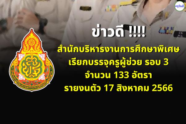 สำนักบริหารงานการศึกษาพิเศษ เรียกบรรจุครูผู้ช่วย รอบ 3 จำนวน 133 อัตรา - รายงนตัว 17 สิงหาคม 2566