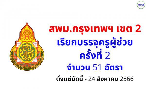 สพม.กรุงเทพมหานคร เขต 2 เรียกบรรจุครูผู้ช่วย รอบ 2 จำนวน 51 อัตรา - รายงานตัว 24 สิงหาคม 2566