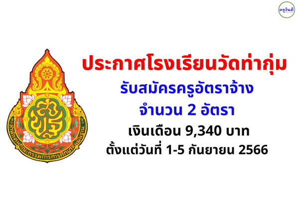 ประกาศโรงเรียนวัดท่ากุ่ม รับสมัครครูอัตราจ้าง 2 อัตรา เงินเดือน 9,340 บาท ตั้งแต่วันที่ 1-5 กันยายน 2566