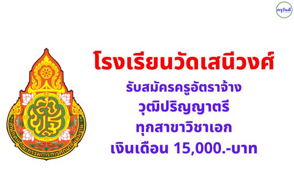 โรงเรียนวัดเสนีวงศ์ รับสมัครครูอัตราจ้าง ทุกสาขาวิชาเอก เงินเดือน 15,000.-บาท