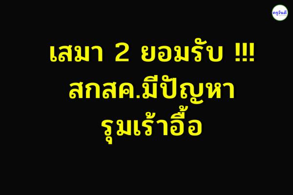 เสมา 2 ยอมรับ !!! สกสค.มีปัญหารุมเร้าอื้อ