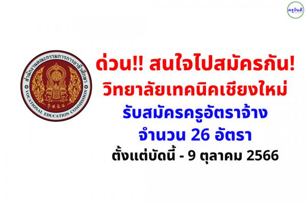 ด่วน !! วิทยาลัยเทคนิคเชียงใหม่ รับสมัครครูอัตราจ้าง 26 อัตรา ตั้งแต่บัดนี้ - 9 ตุลาคม 2566