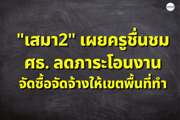 "เสมา2" เผยครูชื่นชม ศธ. ลดภาระโอนงานจัดซื้อจัดจ้างให้เขตพื้นที่ทำ