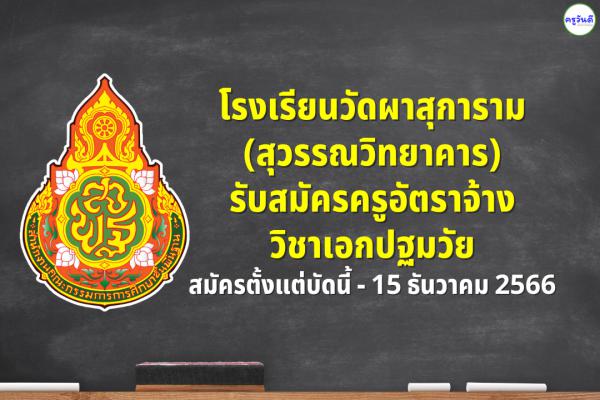 โรงเรียนวัดผาสุการาม(สุวรรณวิทยาคาร) รับสมัครครูอัตราจ้าง วิชาเอกปฐมวัย สมัครตั้งแต่บัดนี้ - 15 ธันวาคม 2566