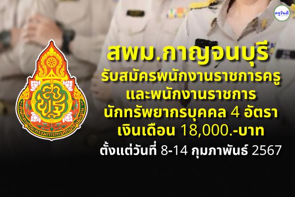 สพม.กาญจนบุรี รับสมัครพนักงานราชการครู และพนักงานราชการนักทรัพยากรบุคคล 4 อัตรา เงินเดือน 18,000.-บาท ตั้งแต่วันที่ 8-14 กุมภาพันธ์ 2567 (ไม่เว้นวันหยุดราชการ)