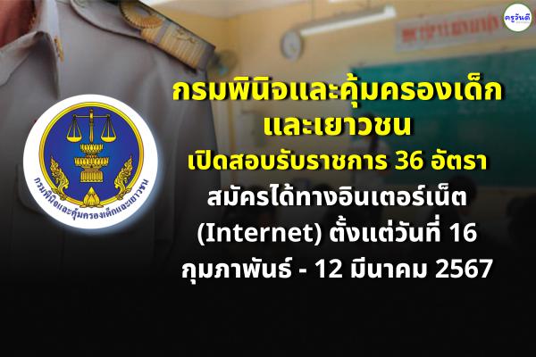 กรมพินิจและคุ้มครองเด็กและเยาวชน เปิดสอบรับราชการ 36 อัตรา สมัครได้ทางอินเตอร์เน็ต (Internet)  ตั้งแต่วันที่ 16 กุมภาพันธ์ - 12 มีนาคม 2567