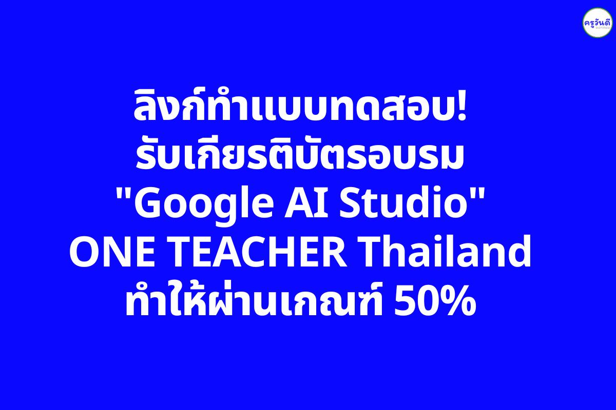 ลิงก์ทำแบบทดสอบ! รับเกียรติบัตรอบรม "Google AI Studio" (ONE TEACHER Thailand ครั้งที่ 2) ทำให้ผ่านเกณฑ์ 50%