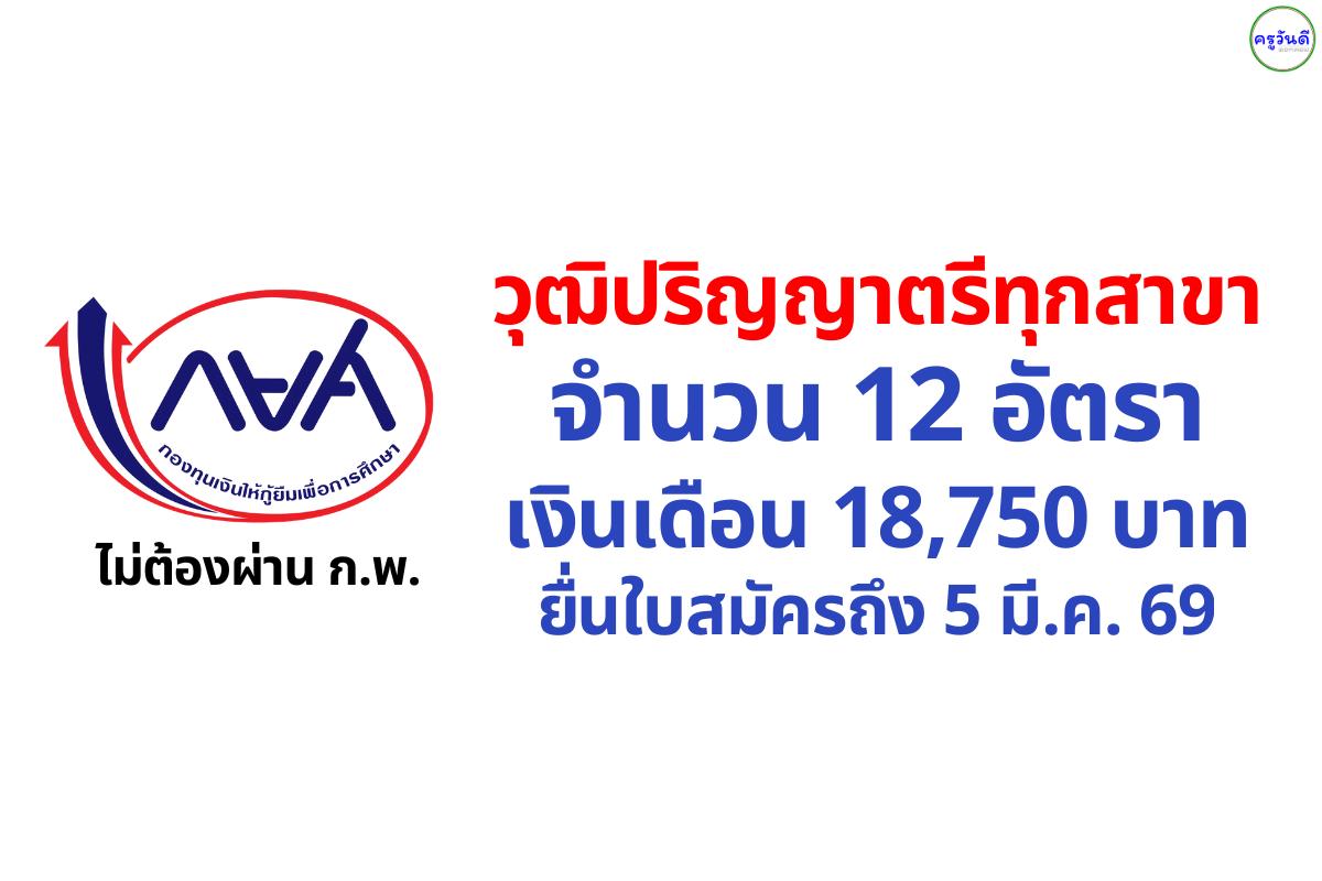 กยศ. รับสมัครลูกจ้างชั่วคราว ตำแหน่งเจ้าหน้าที่บริหารงานทั่วไป 12 อัตรา เงินเดือน 18,750 บาท