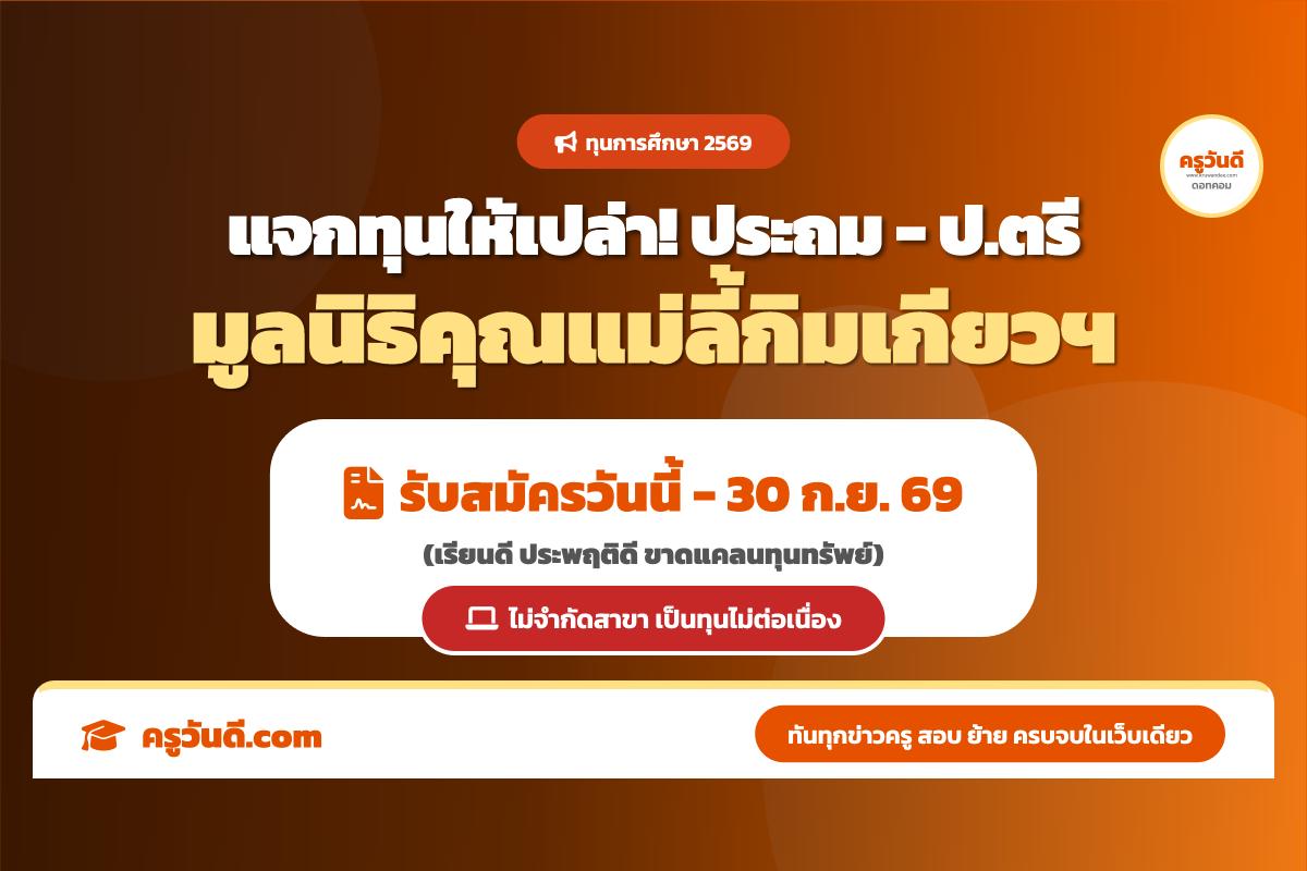 ด่วน! เปิดรับสมัครทุนให้เปล่า มูลนิธิคุณแม่ลี้กิมเกียวฯ ตั้งแต่ประถม-ป.ตรี (วันนี้-30 ก.ย. 69)