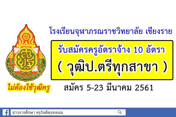 โรงเรียนจุฬาภรณราชวิทยาลัย เชียงราย รับสมัครครูอัตราจ้าง 10 อัตรา ป.ตรีทุกสาขา(ไม่ต้องใช้วุฒิครู)