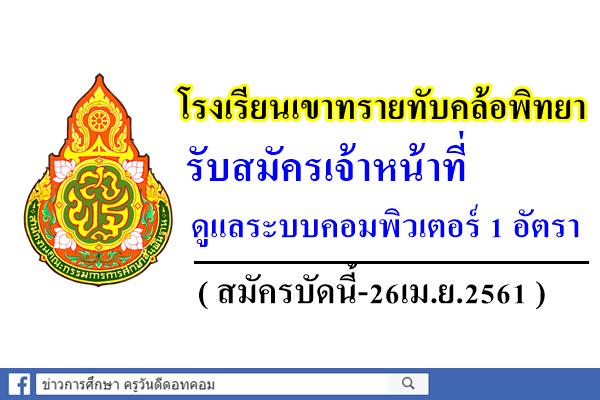 โรงเรียนเขาทรายทับคล้อพิทยา รับสมัครเจ้าหน้าที่ดูแลระบบคอมพิวเตอร์ สมัครบัดนี้-26เม.ย.61