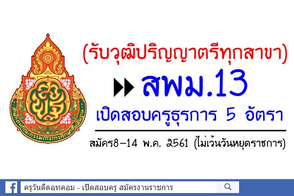 (รับวุฒิปริญญาตรีทุกสาขา) สพม.13 เปิดสอบครูธุรการ 5 อัตรา สมัคร8-14พฤษภาคม 2561