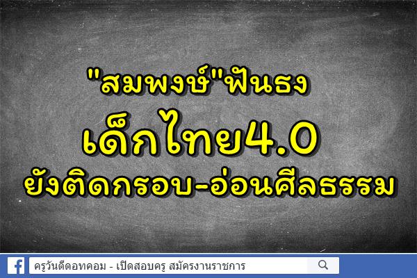 "สมพงษ์"ฟันธงเด็กไทย4.0ยังติดกรอบ-อ่อนศีลธรรม
