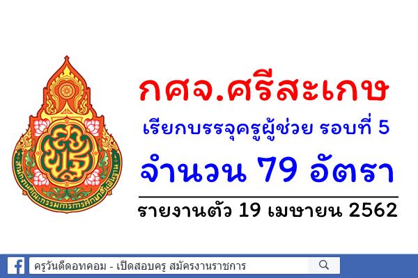 กศจ.ศรีสะเกษ เรียกบรรจุครูผู้ช่วย รอบที่ 5 จำนวน 79 อัตรา - รายงานตัว 19 เมษายน 2562