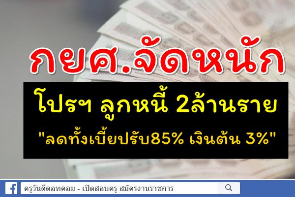 กยศ.จัดหนักโปรฯลูกหนี้ 2ล้านราย "ลดทั้งเบี้ยปรับ85% เงินต้น 3%"