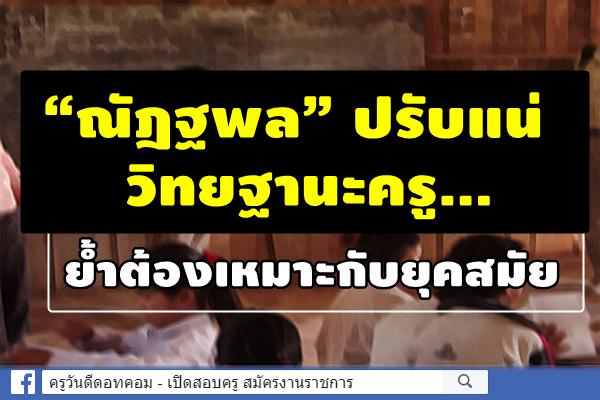 “ณัฎฐพล” ปรับแน่วิทยฐานะครู...ย้ำต้องเหมาะกับยุคสมัย