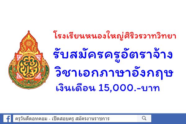 โรงเรียนหนองใหญ่ศิริวรวาทวิทยา รับสมัครครูอัตราจ้าง วิชาเอกภาษาอังกฤษ เงินเดือน 15,000.-บาท
