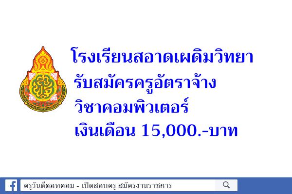 โรงเรียนสอาดเผดิมวิทยา รับสมัครครูอัตราจ้าง วิชาคอมพิวเตอร์ เงินเดือน 15,000.-บาท