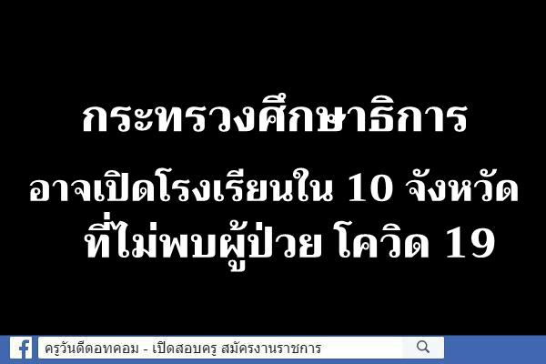 กระทรวงศึกษาธิการ อาจเปิดโรงเรียนใน 10 จังหวัด ที่ไม่พบผู้ป่วย โควิด 19
