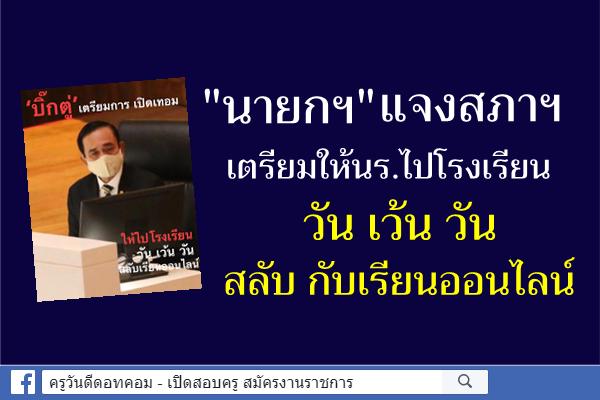 "นายกฯ"แจงสภาฯ เตรียมให้นร.ไปโรงเรียนวันเว้นวันสลับศึกษาทางออนไลน์เลี่ยงโควิด