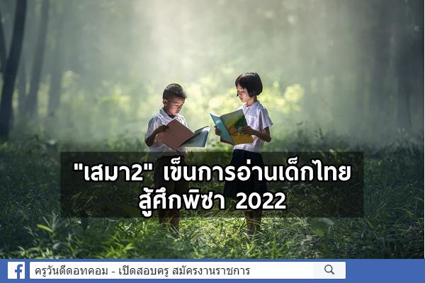 "เสมา2" เข็นการอ่านเด็กไทยสู้ศึกพิซา2022  