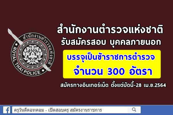 สำนักงานตำรวจแห่งชาติ รับสมัครสอบ บุคคลภายนอกเป็นข้าราชการตำรวจ 300 อัตรา สมัครบัดนี้-28 เม.ย.2564